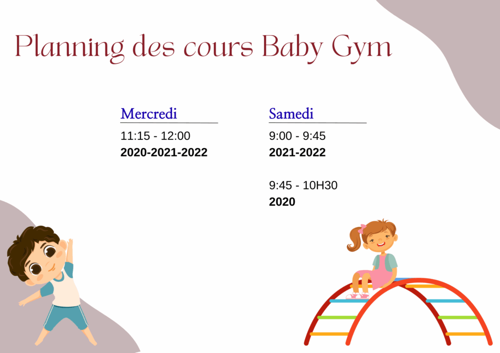 # Planning des cours Baby Gym

## Mercredi
pour les enfants nés en 2020 – 2021 – 2022:
**11h15 – 12h00**  

---

## Samedi
pour les enfants nés en 2021 – 2022: 9h00 – 9h45

pour les enfants nés en 2020:
9:45 – 10:30  
